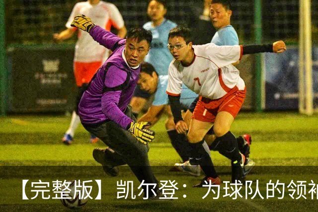 【完整版】凯尔登：为球队的领袖感到骄傲 他承担了巨大的角色